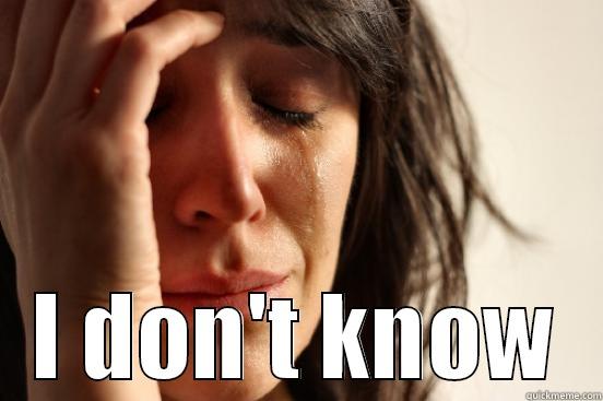  I DON'T KNOW First World Problems