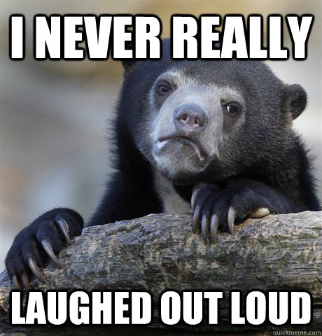 I never really laughed out loud  Confession Bear