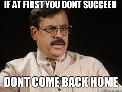 If at first you dont succeed Dont come back home  Typical Indian Father