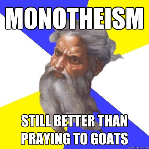 MONOTHEISM Still Better than praying to goats  Advice God