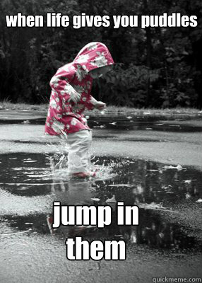 when life gives you puddles jump in them  jumping in puddles