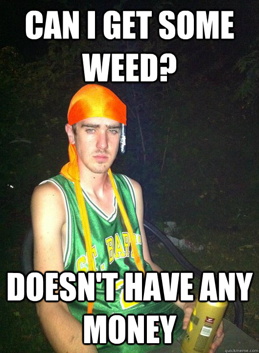 can i get some weed? doesn't have any money - can i get some weed? doesn't have any money  Noob Drug User