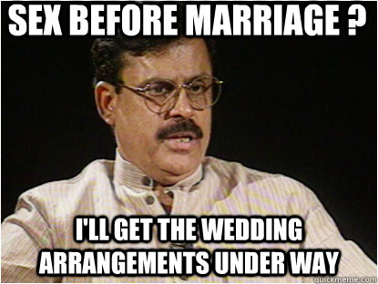 Sex before marriage ? I'll get the wedding arrangements under way - Sex before marriage ? I'll get the wedding arrangements under way  Typical Indian Father
