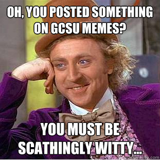Oh, you posted something on GCSU memes? You must be scathingly witty...  Creepy Wonka