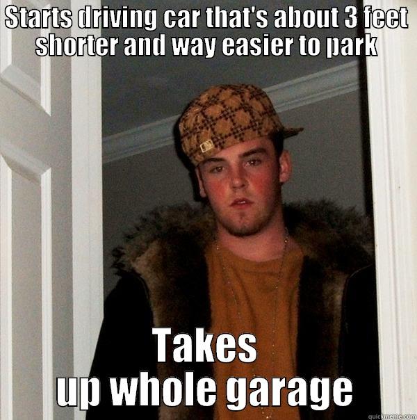 STARTS DRIVING CAR THAT'S ABOUT 3 FEET SHORTER AND WAY EASIER TO PARK TAKES UP WHOLE GARAGE Scumbag Steve