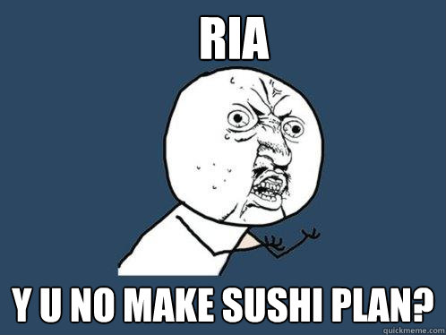 RIA y u no make sushi plan?  Y U No