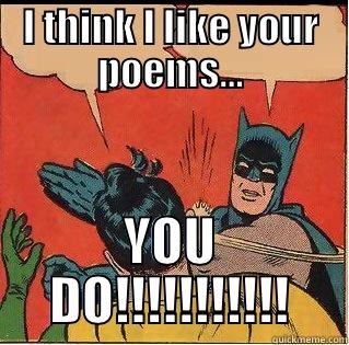 I THINK I LIKE YOUR POEMS... YOU DO!!!!!!!!!!! Slappin Batman