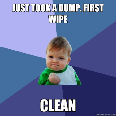 just took a dump. first wipe clean  Success Kid