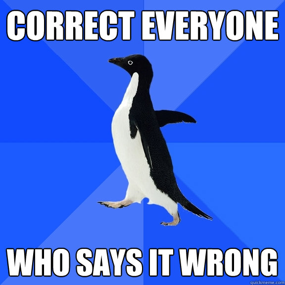 correct everyone who says it wrong  Socially Awkward Penguin