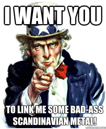 I Want you to link me some bad-ass
Scandinavian metal!  Uncle Sam