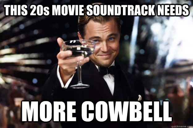 THIS 20s MOVIE SOUNDTRACK NEEDS MORE COWBELL - THIS 20s MOVIE SOUNDTRACK NEEDS MORE COWBELL  Gatsby