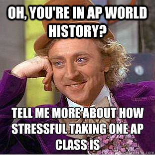 Oh, you're in ap world history? tell me more about how stressful taking one ap class is - Oh, you're in ap world history? tell me more about how stressful taking one ap class is  Condescending Wonka