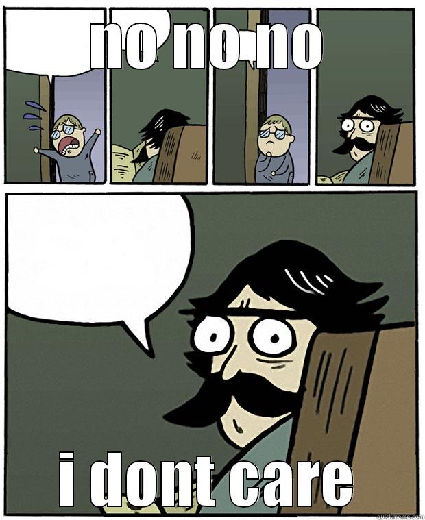 NO NO NO I DONT CARE Stare Dad