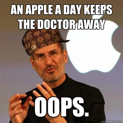 an apple a day keeps the doctor away
 oops. - an apple a day keeps the doctor away
 oops.  Scumbag Steve Jobs