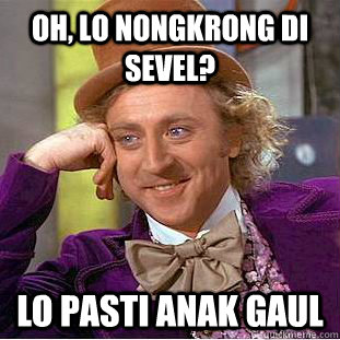 oh, lo nongkrong di sevel? lo pasti anak gaul - oh, lo nongkrong di sevel? lo pasti anak gaul  Condescending Wonka