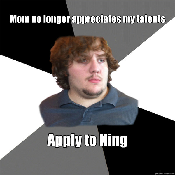 Mom no longer appreciates my talents Apply to Ning - Mom no longer appreciates my talents Apply to Ning  Family Tech Support Guy