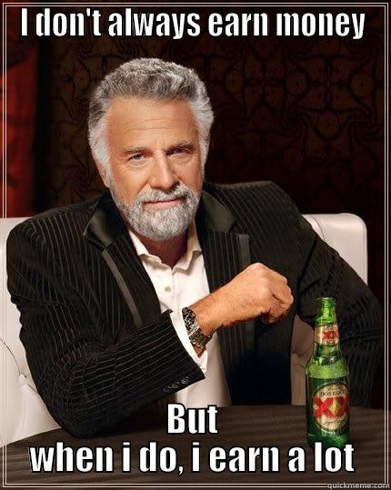 I DON'T ALWAYS EARN MONEY BUT WHEN I DO, I EARN A LOT The Most Interesting Man In The World