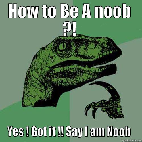 HOW TO BE A NOOB ?! YES ! GOT IT !! SAY I AM NOOB  Philosoraptor