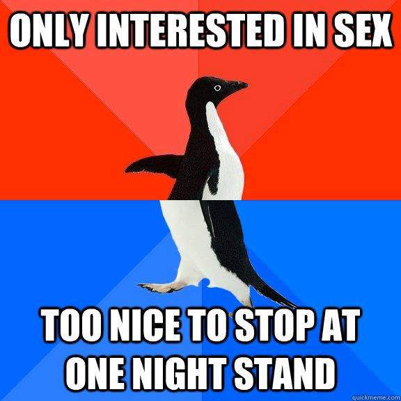 only interested in sex too nice to stop at one night stand  Socially Awesome Awkward Penguin