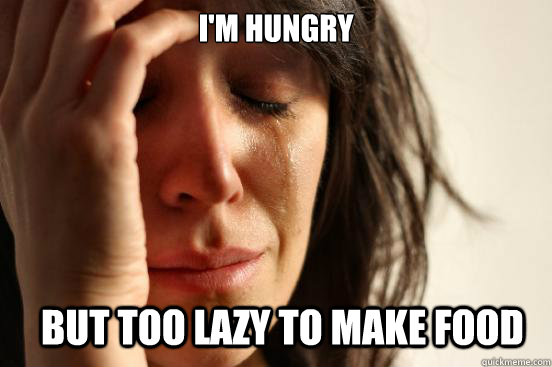 I'm hungry But too lazy to make food  First World Problems