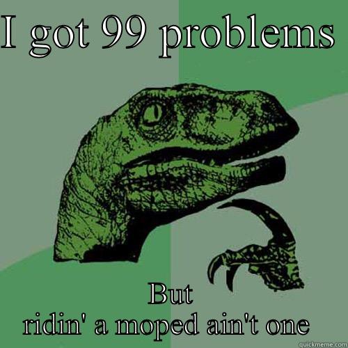 I GOT 99 PROBLEMS  BUT RIDIN' A MOPED AIN'T ONE  Philosoraptor