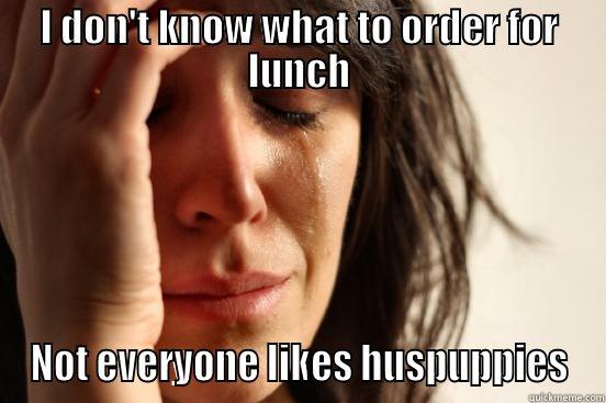 I DON'T KNOW WHAT TO ORDER FOR LUNCH NOT EVERYONE LIKES HUSPUPPIES First World Problems