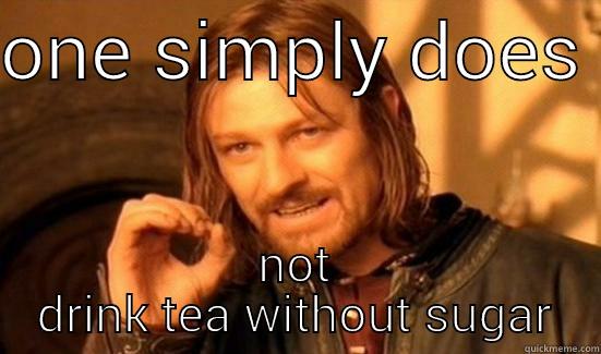 ONE SIMPLY DOES  NOT DRINK TEA WITHOUT SUGAR Boromir