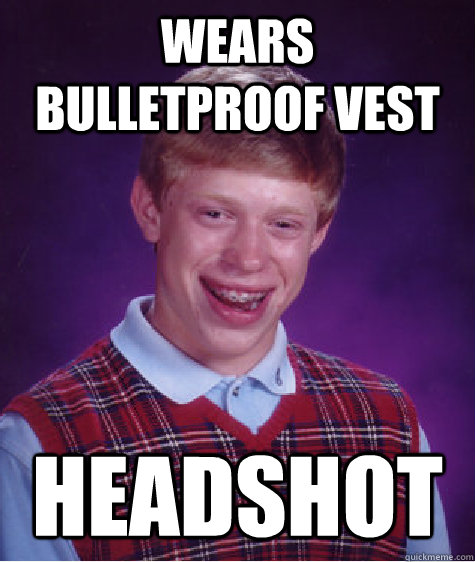 Wears bulletproof vest headshot  Bad Luck Brian