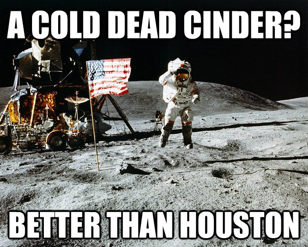 A cold dead cinder? Better than Houston  Unimpressed Astronaut