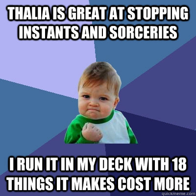 Thalia is great at stopping instants and sorceries I run it in my deck with 18 things it makes cost more  Success Kid