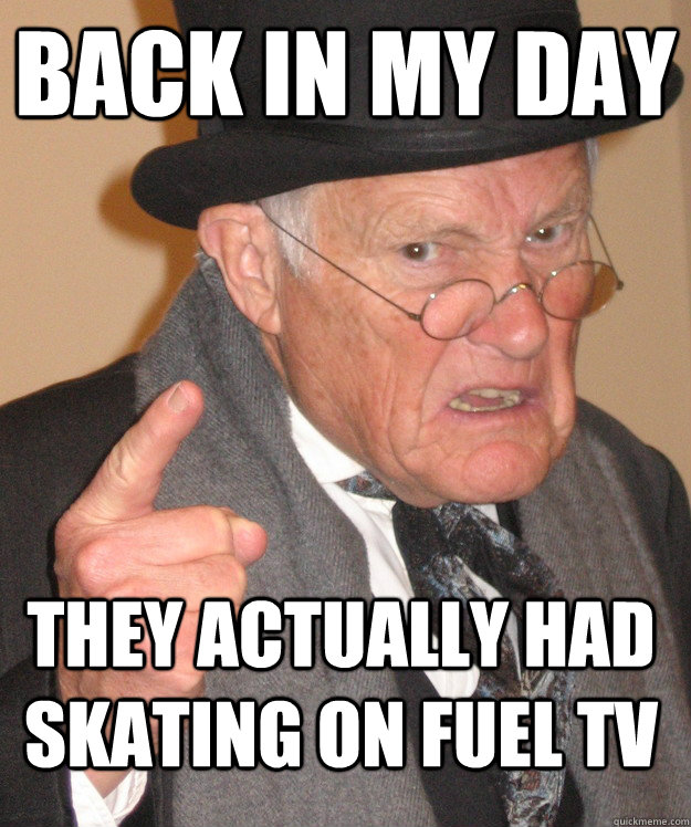 BACK IN MY DAY they actually had skating on fuel tv - BACK IN MY DAY they actually had skating on fuel tv  Angry Old Man