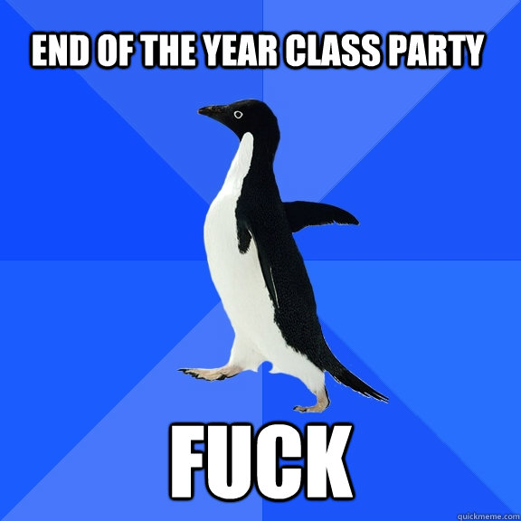 End of the year class party Fuck  Socially Awkward Penguin