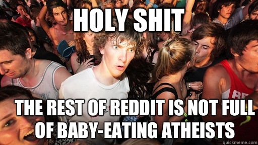 holy shit The rest of reddit is not full of baby-eating atheists  Sudden Clarity Clarence