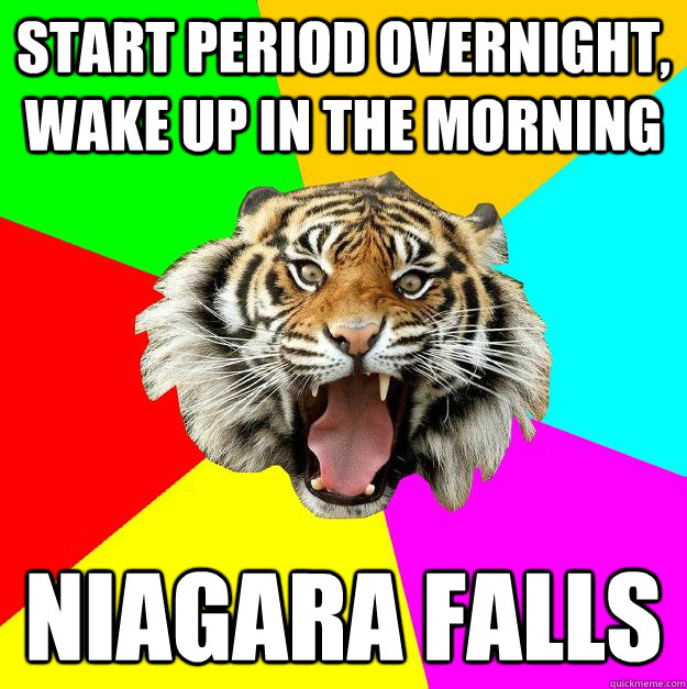 START PERIOD OVERNIGHT, WAKE UP IN THE MORNING NIAGARA FALLS  Time of the Month Tiger