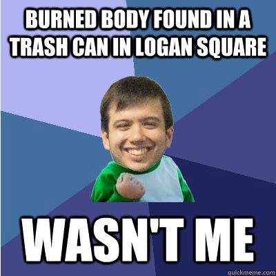 burned Body found in a trash can in logan square wasn't me - burned Body found in a trash can in logan square wasn't me  Successful Hipster Analyst