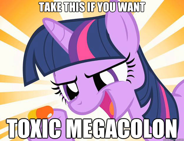 take this if you want toxic megacolon - take this if you want toxic megacolon  Doctor Twilight Sparkle