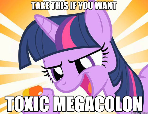 take this if you want toxic megacolon  Doctor Twilight Sparkle