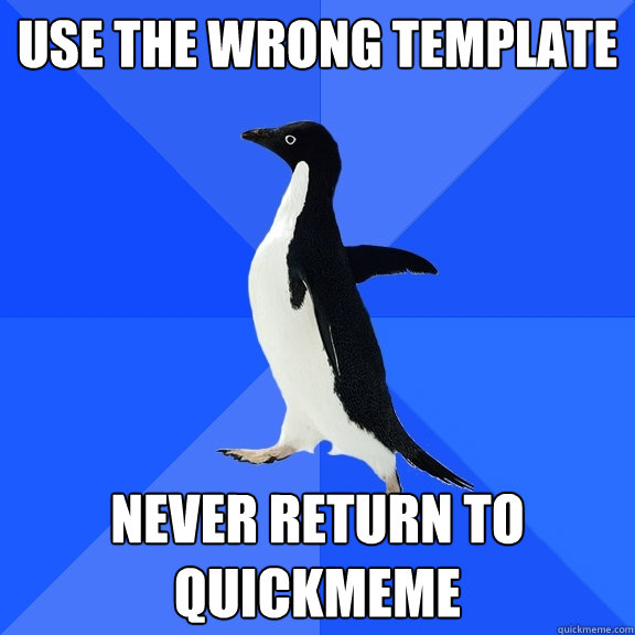 Use the wrong template never return to quickmeme  Socially Awkward Penguin