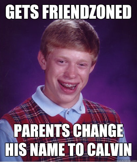 Gets friendzoned Parents change his name to calvin  Bad Luck Brian