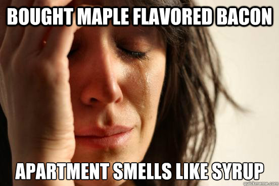 bought maple flavored bacon apartment smells like syrup  First World Problems