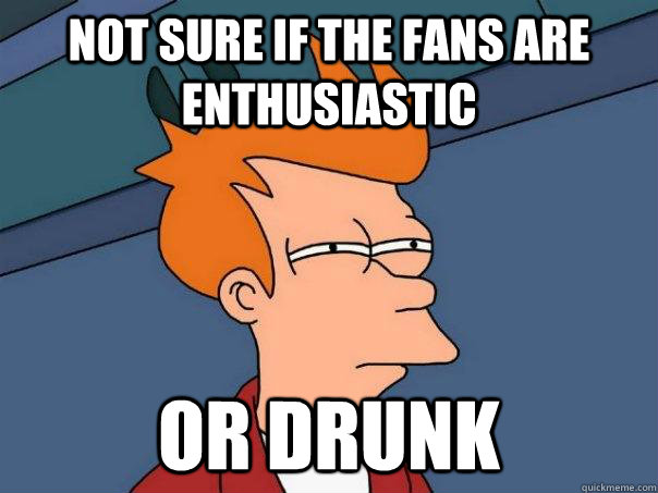Not sure if the fans are enthusiastic  Or drunk  Futurama Fry