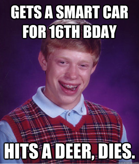 Gets a smart car for 16th bday hits a deer, DIES.  Bad Luck Brian