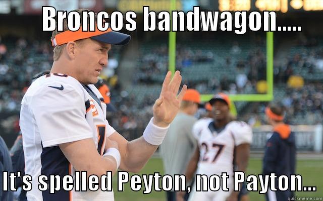      BRONCOS BANDWAGON.....  IT'S SPELLED PEYTON, NOT PAYTON... Misc