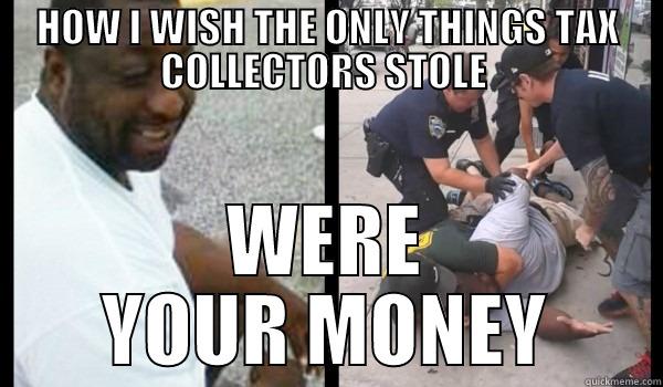 HOW I WISH THE ONLY THINGS TAX COLLECTORS STOLE  WERE YOUR MONEY Misc