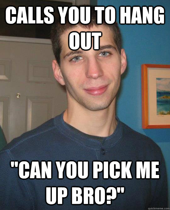 Calls you to hang out 