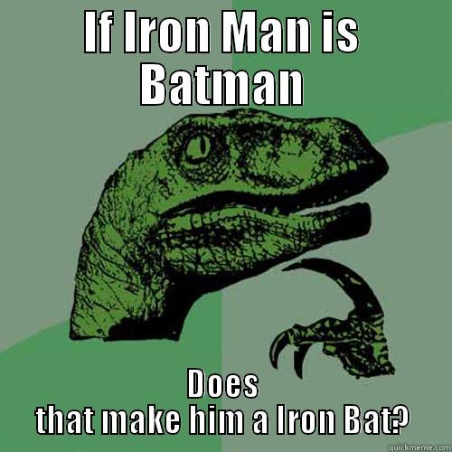 IF IRON MAN IS BATMAN DOES THAT MAKE HIM A IRON BAT? Philosoraptor