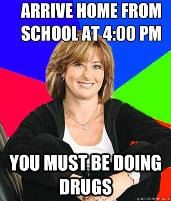 Arrive home from school at 4:00 PM You must be doing drugs  Sheltering Suburban Mom