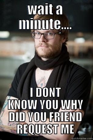 WAIT A MINUTE.... I DONT KNOW YOU WHY DID YOU FRIEND REQUEST ME Hipster Barista