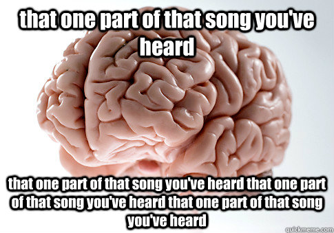 that one part of that song you've heard that one part of that song you've heard that one part of that song you've heard that one part of that song you've heard  Scumbag Brain