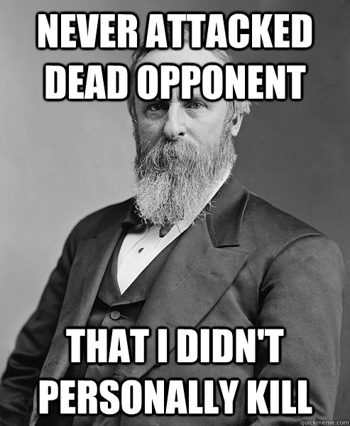 Never attacked dead opponent that I didn't personally kill  hip rutherford b hayes